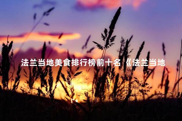 法兰当地美食排行榜前十名 《法兰当地美食：榜单首屈一指的十大佳肴》